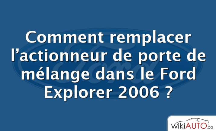 Comment remplacer l’actionneur de porte de mélange dans le Ford Explorer 2006 ?